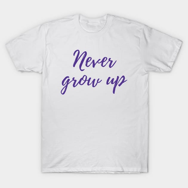 Never Grow Up T-Shirt by ryanmcintire1232